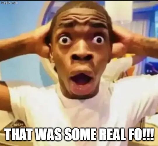 Surprised Black Guy | THAT WAS SOME REAL FO!!! | image tagged in surprised black guy | made w/ Imgflip meme maker
