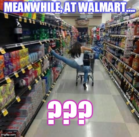 Meanwhile, At Walmart.... | MEANWHILE, AT WALMART.... ??? | image tagged in memes,funny,walmart | made w/ Imgflip meme maker