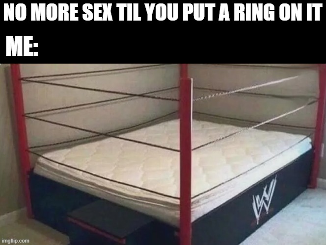 Ring On It | NO MORE SEX TIL YOU PUT A RING ON IT; ME: | image tagged in sex jokes | made w/ Imgflip meme maker