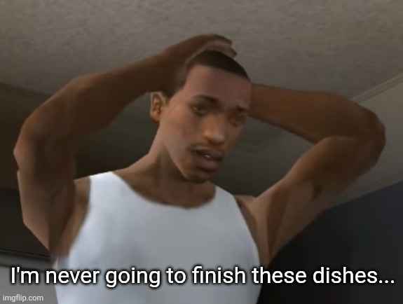 Desperate CJ | I'm never going to finish these dishes... | image tagged in desperate cj | made w/ Imgflip meme maker