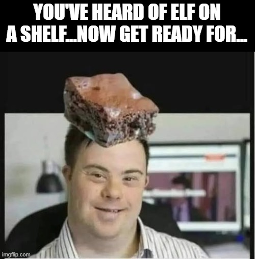 Yum Brownie | YOU'VE HEARD OF ELF ON A SHELF...NOW GET READY FOR... | image tagged in dark humor | made w/ Imgflip meme maker