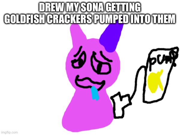 DREW MY SONA GETTING GOLDFISH CRACKERS PUMPED INTO THEM | made w/ Imgflip meme maker