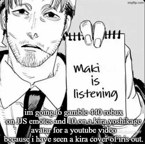 is it valid | im going to gamble 440 robux on JJS emotes and 10 on a kira yoshikage avatar for a youtube video because i have seen a kira cover of iris out. | image tagged in maki is listening | made w/ Imgflip meme maker
