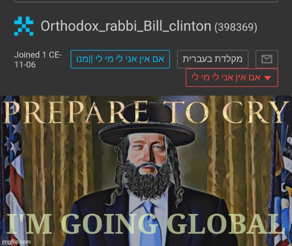 Orthodox Rabbi Bill Clinton | I'M GOING GLOBAL | image tagged in orthodox rabbi bill clinton | made w/ Imgflip meme maker