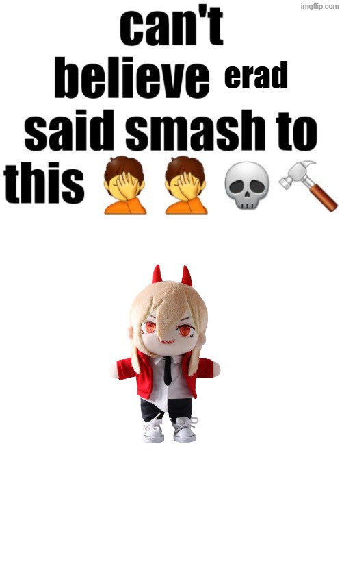 is erad stupid? she'd kill him in his sleep | erad | image tagged in can t believe nat said smash to this | made w/ Imgflip meme maker