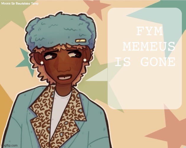 Moons | Sir Baudelaire temp | FYM MEMEUS IS GONE | image tagged in moons sir baudelaire temp | made w/ Imgflip meme maker