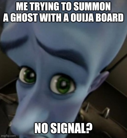 What is the ai doing...? | ME TRYING TO SUMMON A GHOST WITH A OUIJA BOARD; NO SIGNAL? | image tagged in megamind no bitches,ai,memes,ghost,spooky | made w/ Imgflip meme maker