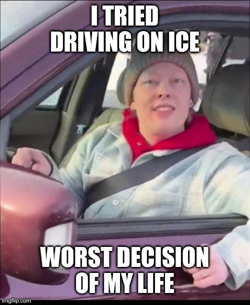 Driving on ICE, worst decision of my life | I TRIED DRIVING ON ICE; WORST DECISION OF MY LIFE | image tagged in renee good,driving on ice,bad decisions,fafo | made w/ Imgflip meme maker