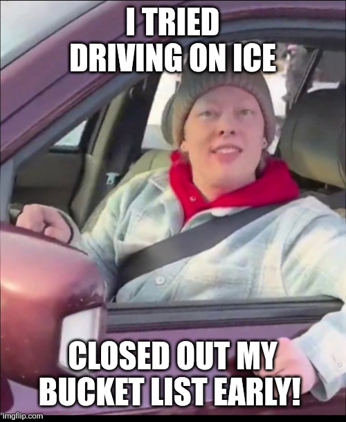 Driving on ICE closed out bucket list early | I TRIED DRIVING ON ICE; CLOSED OUT MY BUCKET LIST EARLY! | image tagged in renee good,closed bucket list,fafo,driving on ice | made w/ Imgflip meme maker