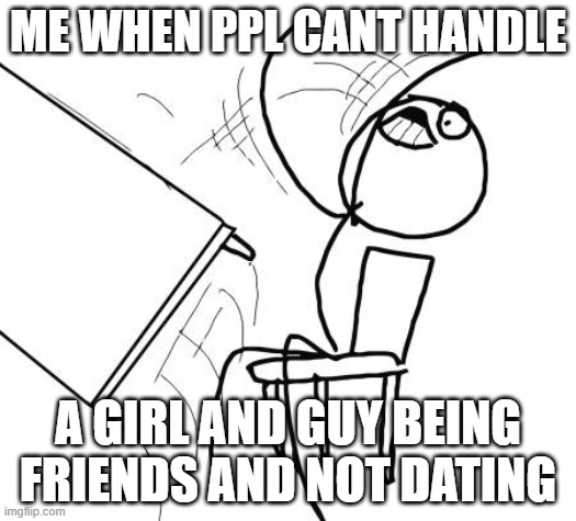 Table Flip Guy Meme | ME WHEN PPL CANT HANDLE; A GIRL AND GUY BEING FRIENDS AND NOT DATING | image tagged in memes,table flip guy | made w/ Imgflip meme maker