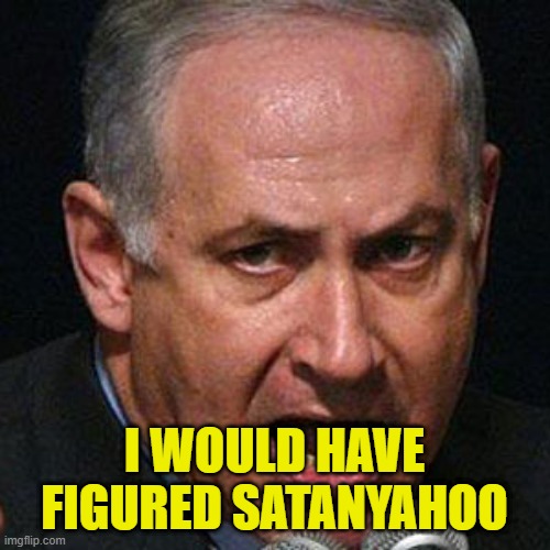 netenyahu | I WOULD HAVE FIGURED SATANYAHOO | image tagged in netenyahu | made w/ Imgflip meme maker
