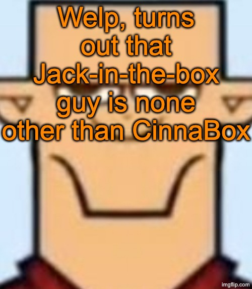 Sped Tyler | Welp, turns out that Jack-in-the-box guy is none other than CinnaBox | image tagged in sped tyler | made w/ Imgflip meme maker