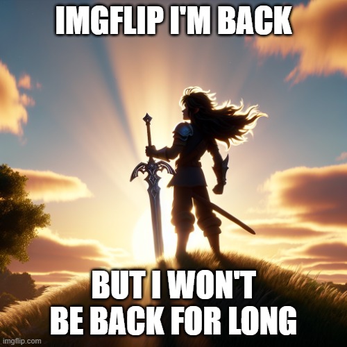 well, i'm back, but i'm not gonna be doing it for long, i'm only gonna be doing it for just a week | IMGFLIP I'M BACK; BUT I WON'T BE BACK FOR LONG | image tagged in i'm back,return | made w/ Imgflip meme maker