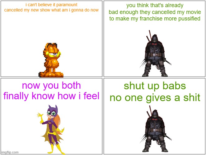i feel bad for garfield | i can't believe it paramount cancelled my new show what am i gonna do now; you think that's already bad enough they cancelled my movie to make my franchise more pussified; now you both finally know how i feel; shut up babs no one gives a shit | image tagged in memes,blank comic panel 2x2,garfield,teenage mutant ninja turtles,paramount | made w/ Imgflip meme maker