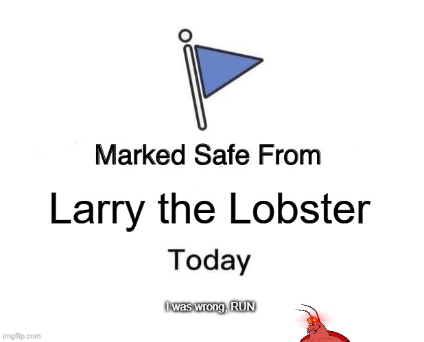 Larry is outside of your window | Larry the Lobster; I was wrong, RUN | image tagged in memes,marked safe from | made w/ Imgflip meme maker