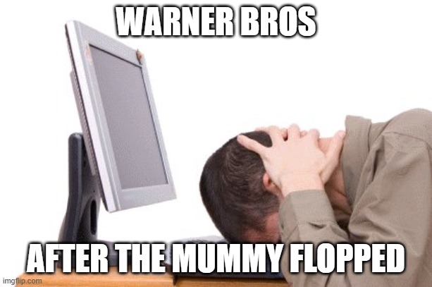 the mummy's gonna be the third box office flop of 2026 mark my words | WARNER BROS; AFTER THE MUMMY FLOPPED | image tagged in banging head on keyboard,warner bros,blumhouse,prediction,box office bomb | made w/ Imgflip meme maker