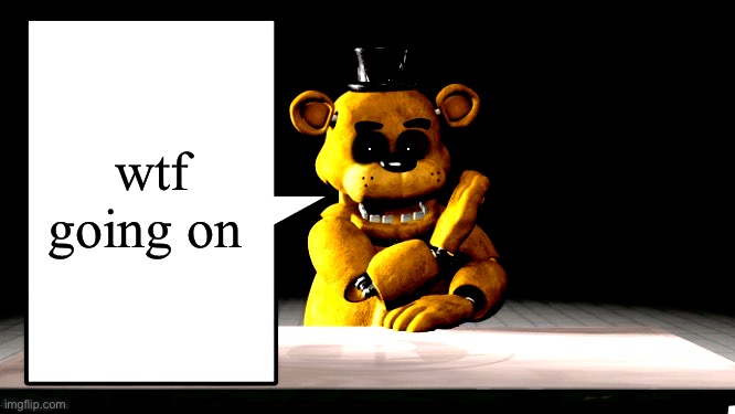 golden freddy’s announcement template | wtf going on | image tagged in golden freddy s announcement template | made w/ Imgflip meme maker