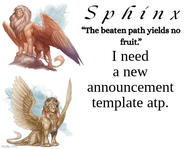 Suggestions? | I need a new announcement template atp. | image tagged in spinx aka erocitnam | made w/ Imgflip meme maker