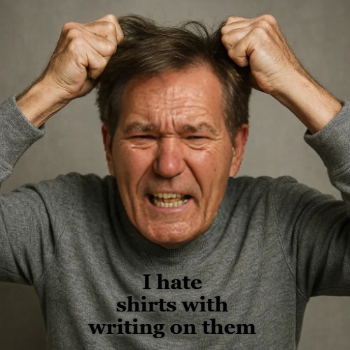 WHY! | I hate shirts with writing on them | image tagged in why | made w/ Imgflip meme maker