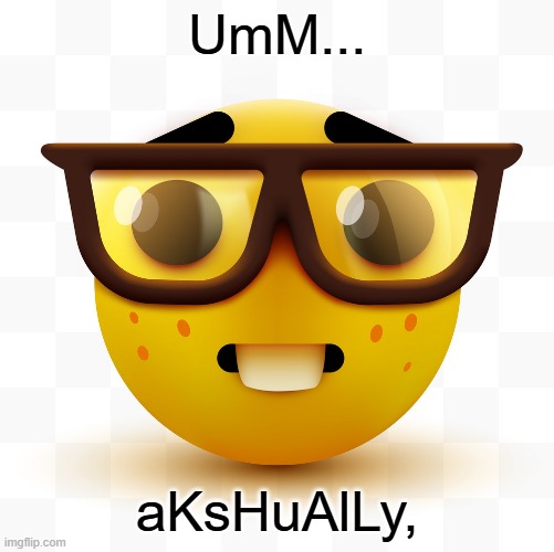 UmM... aKsHuAlLy, | image tagged in nerd emoji | made w/ Imgflip meme maker