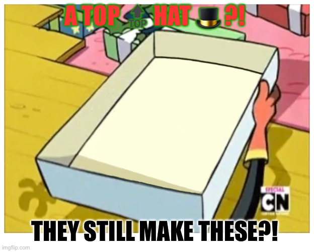 Ed Edd n Eddy A DICKIE?! | A TOP 🔝 HAT 🎩 ?! THEY STILL MAKE THESE?! | image tagged in ed edd n eddy a dickie | made w/ Imgflip meme maker