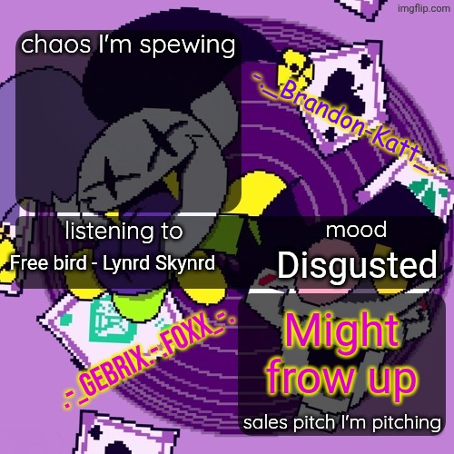 Details in the comments | Free bird - Lynrd Skynrd; Disgusted; Might frow up | image tagged in brandon and gebrix shared temp | made w/ Imgflip meme maker