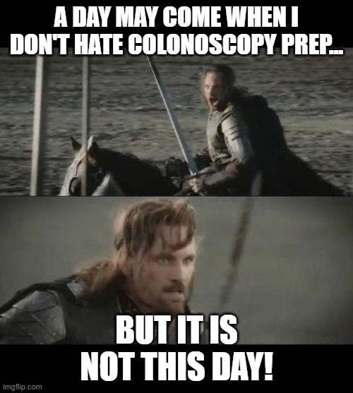 Colonoscopy Prep | A DAY MAY COME WHEN I DON'T HATE COLONOSCOPY PREP... BUT IT IS NOT THIS DAY! | image tagged in a day may come,colonoscopy,relatable | made w/ Imgflip meme maker