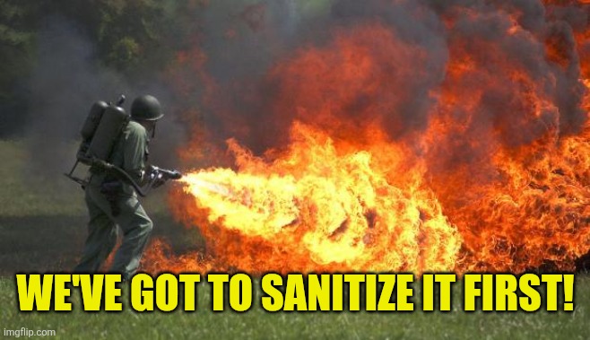 flamethrower | WE'VE GOT TO SANITIZE IT FIRST! | image tagged in flamethrower | made w/ Imgflip meme maker