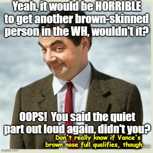 Yeah, it would be HORRIBLE to get another brown-skinned person in the WH, wouldn't it? OOPS!  You said the quiet part out loud again, didn't | image tagged in mr bean smirk | made w/ Imgflip meme maker