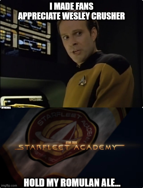 One-up-manship | I MADE FANS APPRECIATE WESLEY CRUSHER; WYMEMES; HOLD MY ROMULAN ALE... | image tagged in star trek the next generation,starfleet academy,memes,lieutenant barclay,wesley crusher,hold my beer | made w/ Imgflip meme maker