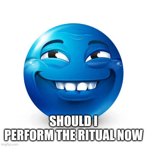 Should I record a video or just take a photo | SHOULD I PERFORM THE RITUAL NOW | image tagged in blue emoji | made w/ Imgflip meme maker