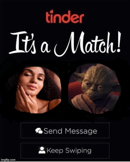 Yoda on tinder | image tagged in tinder,girl,yoda,dating,do or do not there is no try,its a match | made w/ Imgflip meme maker