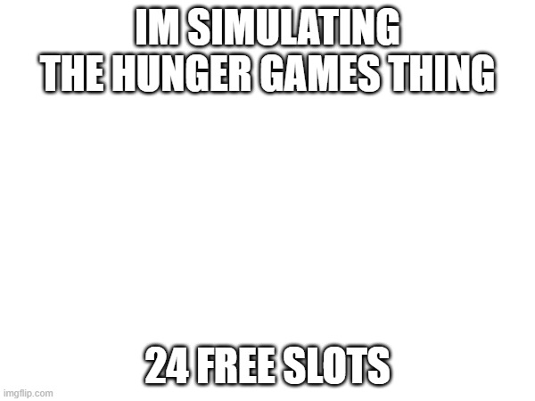 IM SIMULATING THE HUNGER GAMES THING; 24 FREE SLOTS | made w/ Imgflip meme maker