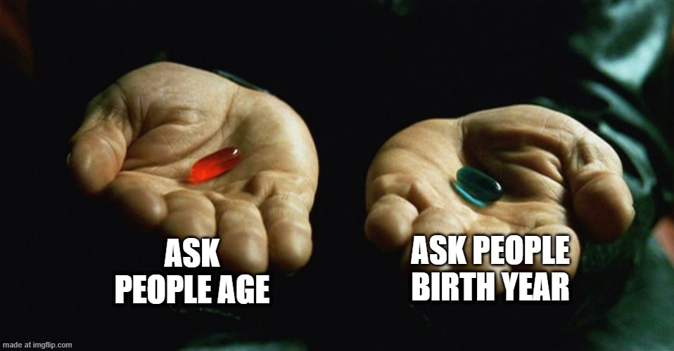 Red pill blue pill | ASK PEOPLE AGE ASK PEOPLE BIRTH YEAR | image tagged in red pill blue pill | made w/ Imgflip meme maker