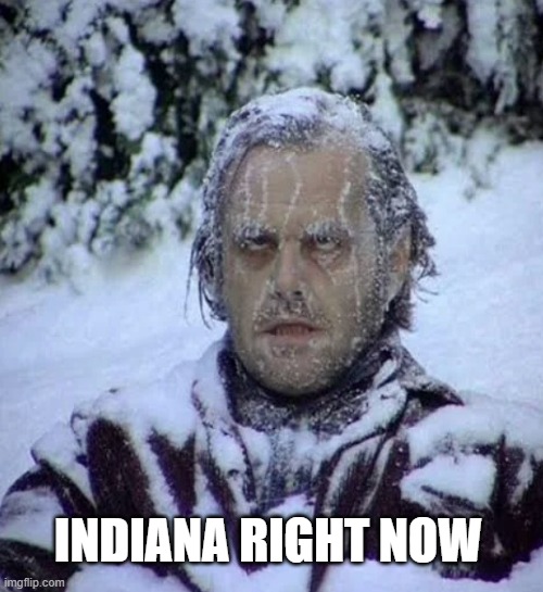 Cold Weather | INDIANA RIGHT NOW | image tagged in cold,jack nicholson the shining snow | made w/ Imgflip meme maker