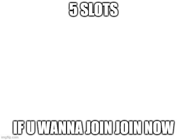 5 SLOTS; IF U WANNA JOIN JOIN NOW | made w/ Imgflip meme maker
