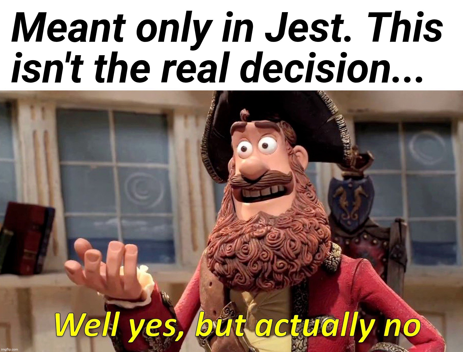 Well Yes, But Actually No Meme | Meant only in Jest. This isn't the real decision... | image tagged in memes,well yes but actually no | made w/ Imgflip meme maker