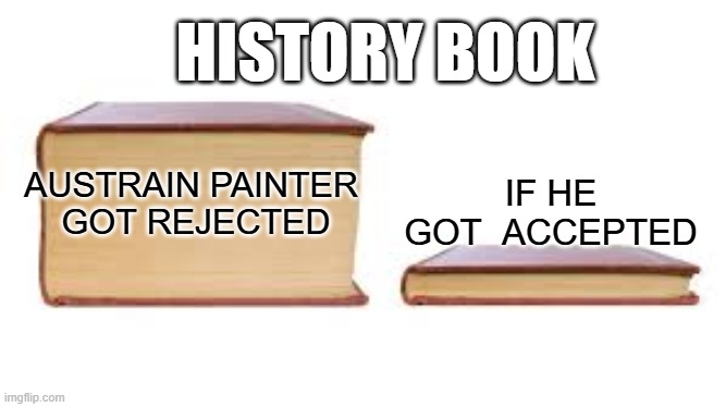 should have accepted | HISTORY BOOK; IF HE GOT  ACCEPTED; AUSTRAIN PAINTER 
GOT REJECTED | image tagged in big book small book | made w/ Imgflip meme maker