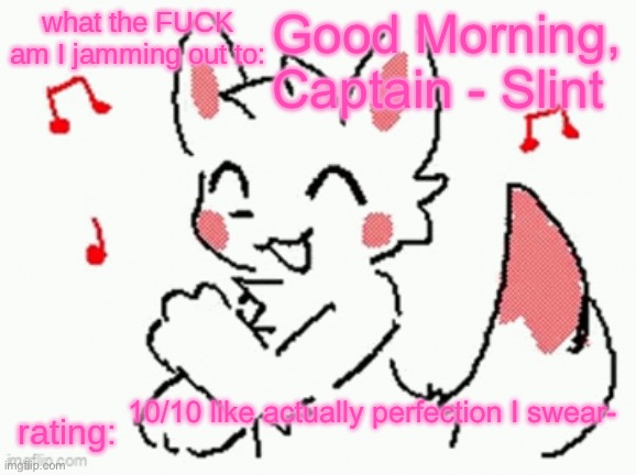 song check :3 | Good Morning, Captain - Slint; 10/10 like actually perfection I swear- | image tagged in song check 3 | made w/ Imgflip meme maker