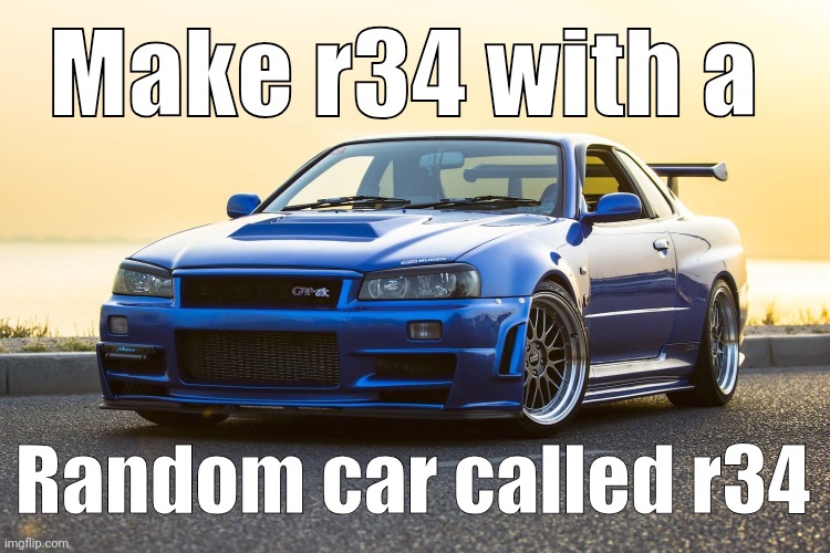 Skyline R34 | Make r34 with a; Random car called r34 | image tagged in skyline r34 | made w/ Imgflip meme maker
