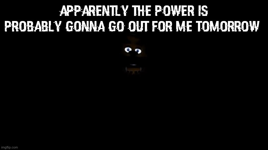 apparently the power is probably gonna go out for me tomorrow | made w/ Imgflip meme maker