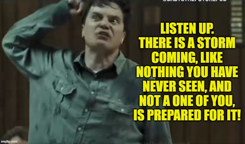 On your local news right now | LISTEN UP. THERE IS A STORM COMING, LIKE NOTHING YOU HAVE NEVER SEEN, AND NOT A ONE OF YOU, IS PREPARED FOR IT! | image tagged in weather,cold weather,winter storm,weatherman,news,news anchor | made w/ Imgflip meme maker