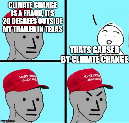 Climate change can be cold | CLIMATE CHANGE IS A FRAUD, ITS 20 DEGREES OUTSIDE MY TRAILER IN TEXAS; THATS CAUSED BY CLIMATE CHANGE | image tagged in maga npc an an0nym0us template | made w/ Imgflip meme maker