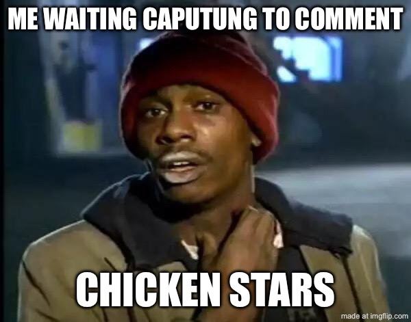 Y'all Got Any More Of That Meme | ME WAITING CAPUTUNG TO COMMENT CHICKEN STARS | image tagged in memes,y'all got any more of that | made w/ Imgflip meme maker