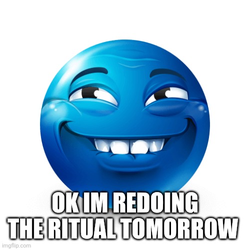 Blue emoji | OK IM REDOING THE RITUAL TOMORROW | image tagged in blue emoji | made w/ Imgflip meme maker