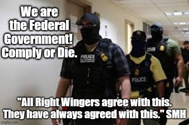 We are the Federal Government!  Comply or Die. "All Right Wingers agree with this. They have always agreed with this." SMH | made w/ Imgflip meme maker