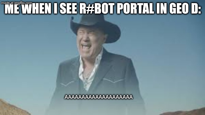 AAAAAAAAAAAAAAAAAAAAAAAAAAA | ME WHEN I SEE R#BOT PORTAL IN GEO D:; AAAAAAAAAAAAAAAAAAAA | image tagged in aaaaaaaaaaaaaaaaaaaaaaaaaaa,abc,defg,lol,gotcha | made w/ Imgflip meme maker