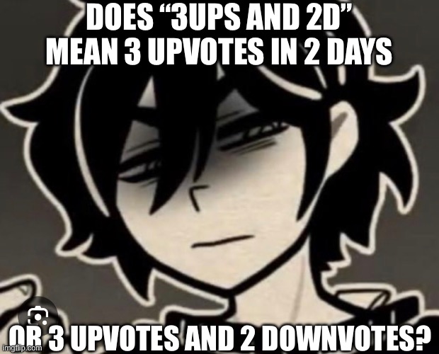 I’m confused | DOES “3UPS AND 2D” MEAN 3 UPVOTES IN 2 DAYS; OR 3 UPVOTES AND 2 DOWNVOTES? | image tagged in memes | made w/ Imgflip meme maker