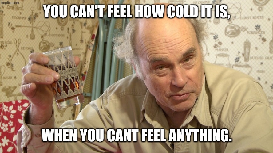 Jim Lahey | YOU CAN'T FEEL HOW COLD IT IS, WHEN YOU CANT FEEL ANYTHING. | image tagged in jim lahey | made w/ Imgflip meme maker