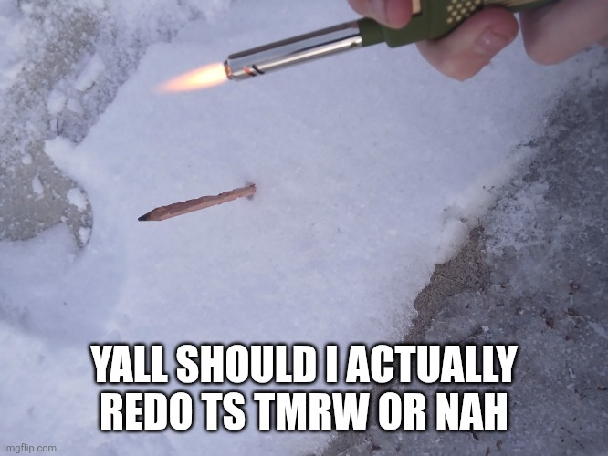 The ritual | YALL SHOULD I ACTUALLY REDO TS TMRW OR NAH | image tagged in the ritual | made w/ Imgflip meme maker